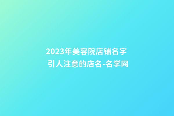 2023年美容院店铺名字 引人注意的店名-名学网-第1张-店铺起名-玄机派